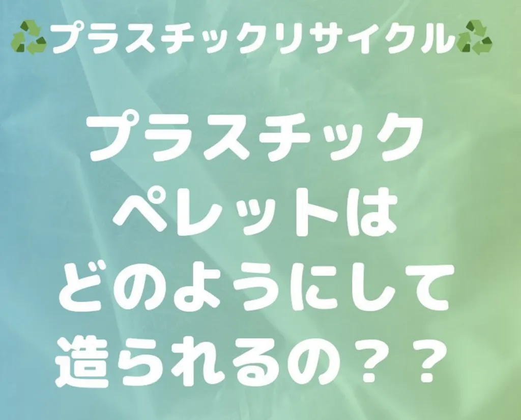 プラスチックペレットってどのように作られるの？